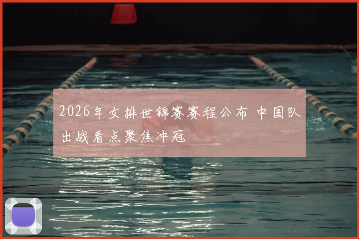 2026年女排世锦赛赛程公布 中国队出战看点聚焦冲冠