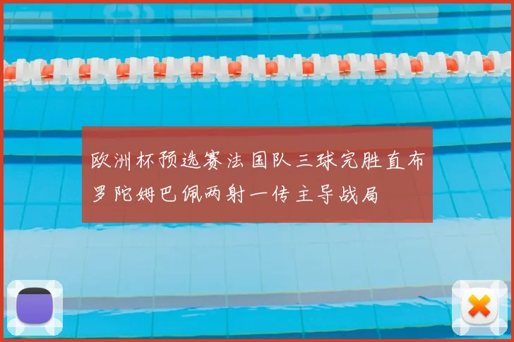 欧洲杯预选赛法国队三球完胜直布罗陀姆巴佩两射一传主导战局