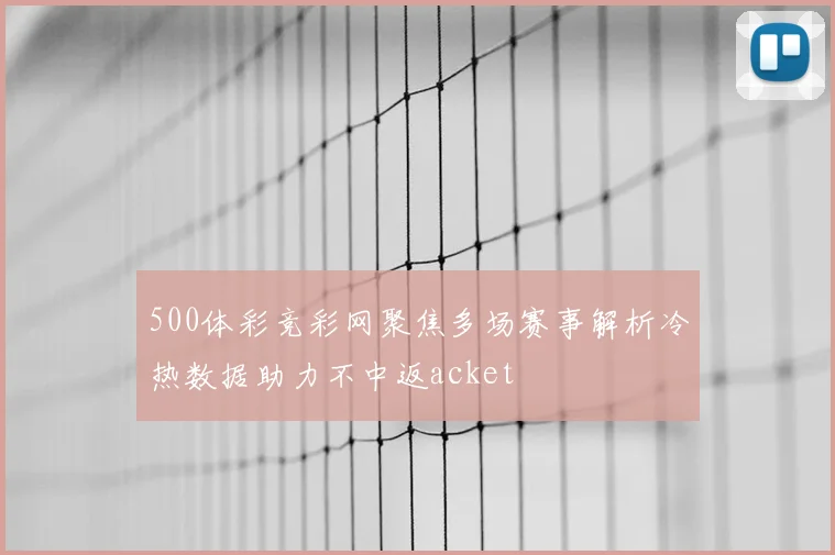 500体彩竞彩网聚焦多场赛事解析冷热数据助力不中返acket