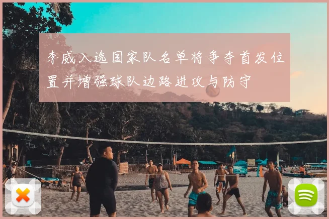 李威入选国家队名单将争夺首发位置并增强球队边路进攻与防守