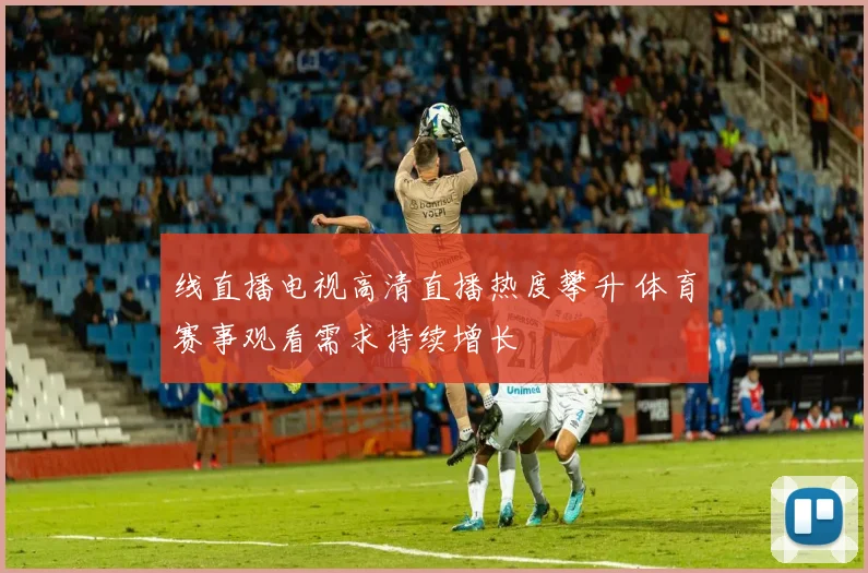 线直播电视高清直播热度攀升 体育赛事观看需求持续增长
