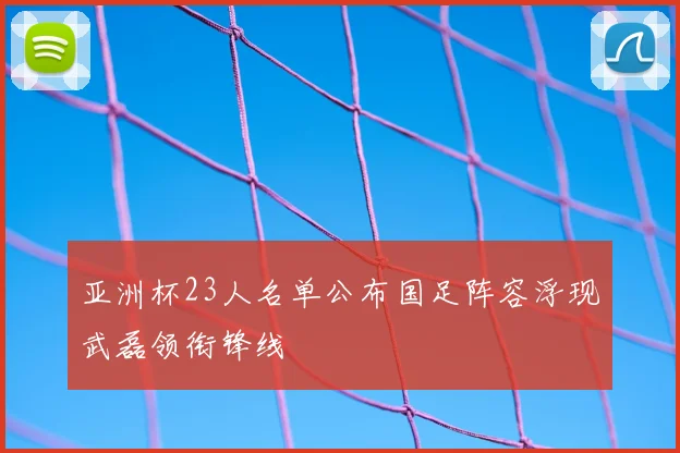 亚洲杯23人名单公布国足阵容浮现武磊领衔锋线