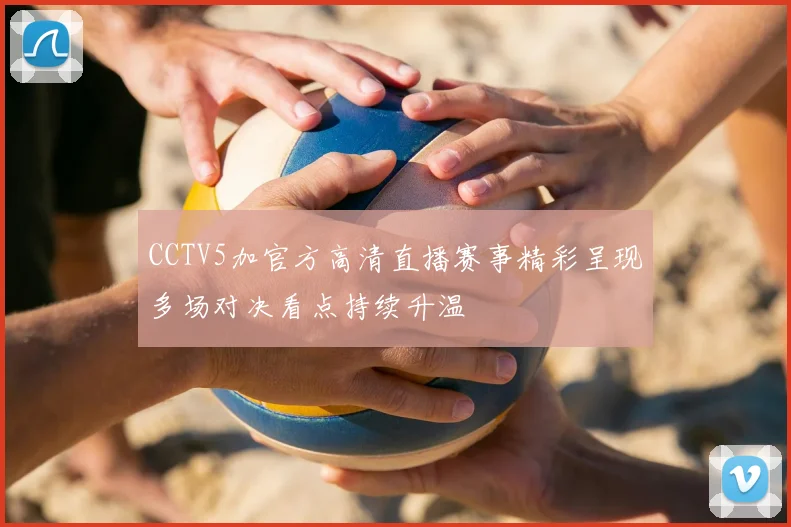 CCTV5加官方高清直播赛事精彩呈现多场对决看点持续升温