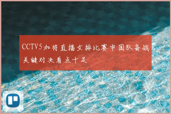 CCTV5加将直播女排比赛中国队备战关键对决看点十足