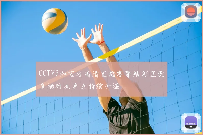 CCTV5加官方高清直播赛事精彩呈现多场对决看点持续升温