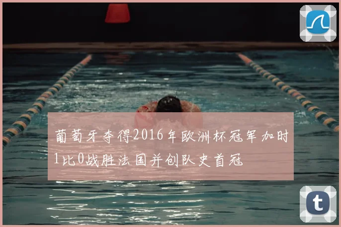 葡萄牙夺得2016年欧洲杯冠军加时1比0战胜法国并创队史首冠