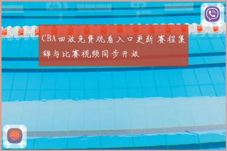 CBA回放免费观看入口更新 赛程集锦与比赛视频同步开放