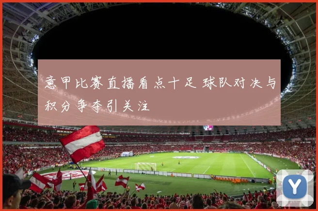 意甲比赛直播看点十足 球队对决与积分争夺引关注