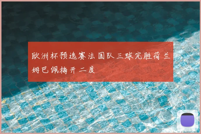 欧洲杯预选赛法国队三球完胜荷兰姆巴佩梅开二度