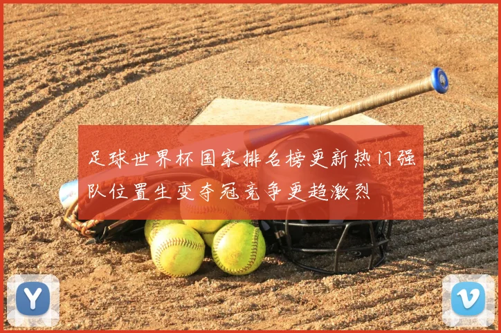 足球世界杯国家排名榜更新热门强队位置生变夺冠竞争更趋激烈