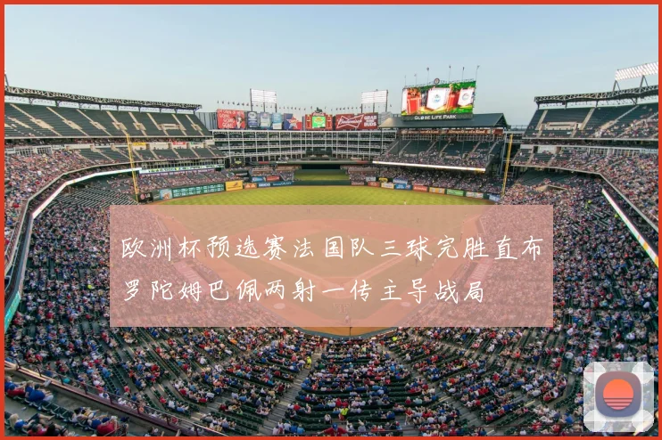 欧洲杯预选赛法国队三球完胜直布罗陀姆巴佩两射一传主导战局