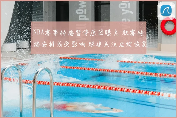 NBA赛事转播暂停原因曝光 联赛转播安排或受影响 球迷关注后续恢复时间