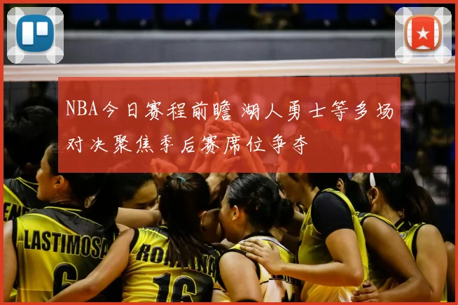 NBA今日赛程前瞻 湖人勇士等多场对决聚焦季后赛席位争夺