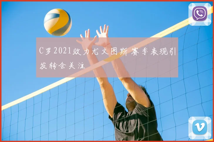C罗2021效力尤文图斯 赛季表现引发转会关注