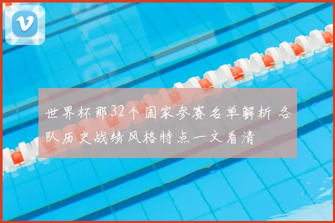 世界杯那32个国家参赛名单解析 各队历史战绩风格特点一文看清