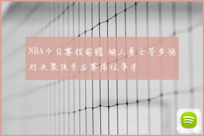 NBA今日赛程前瞻 湖人勇士等多场对决聚焦季后赛席位争夺