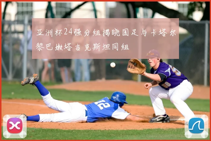 亚洲杯24强分组揭晓国足与卡塔尔黎巴嫩塔吉克斯坦同组