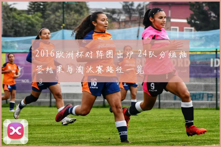 2016欧洲杯对阵图出炉 24队分组抽签结果与淘汰赛路径一览