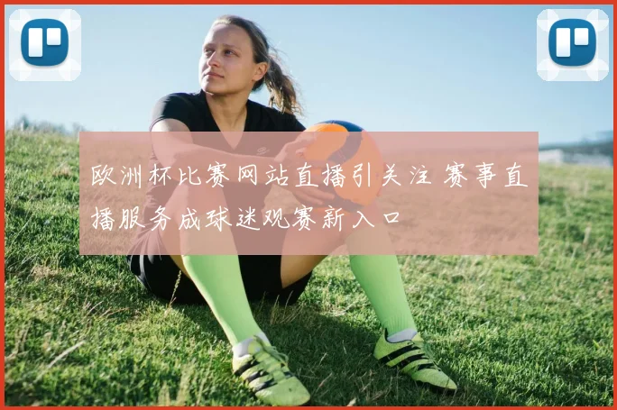 欧洲杯比赛网站直播引关注 赛事直播服务成球迷观赛新入口
