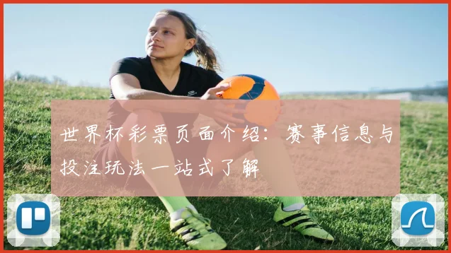 世界杯彩票页面介绍：赛事信息与投注玩法一站式了解