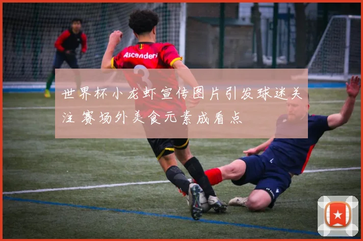 世界杯小龙虾宣传图片引发球迷关注 赛场外美食元素成看点