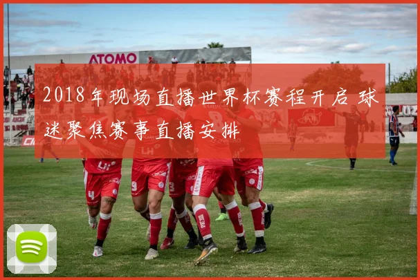 2018年现场直播世界杯赛程开启 球迷聚焦赛事直播安排