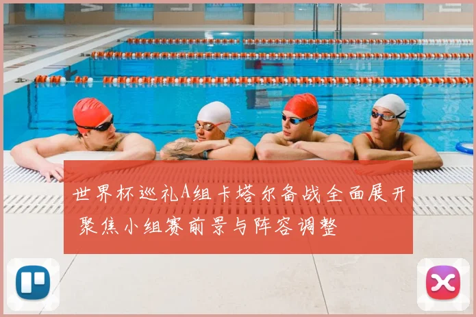 世界杯巡礼A组卡塔尔备战全面展开 聚焦小组赛前景与阵容调整